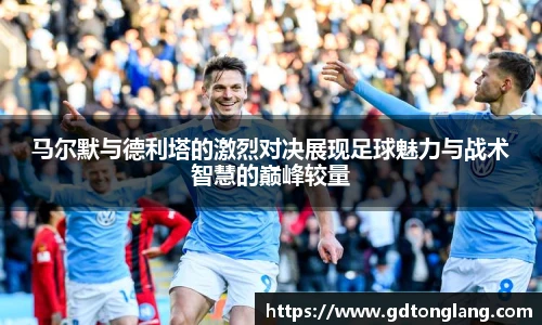 马尔默与德利塔的激烈对决展现足球魅力与战术智慧的巅峰较量