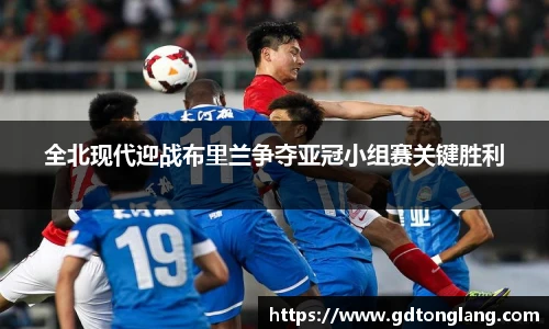 全北现代迎战布里兰争夺亚冠小组赛关键胜利